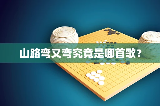 山路弯又弯究竟是哪首歌？