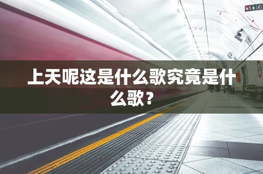 上天呢这是什么歌究竟是什么歌？