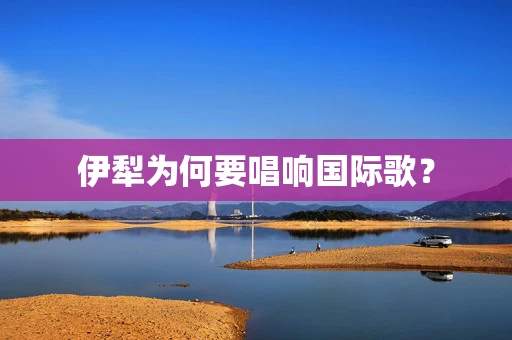 伊犁为何要唱响国际歌？