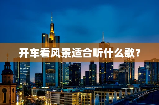 开车看风景适合听什么歌？