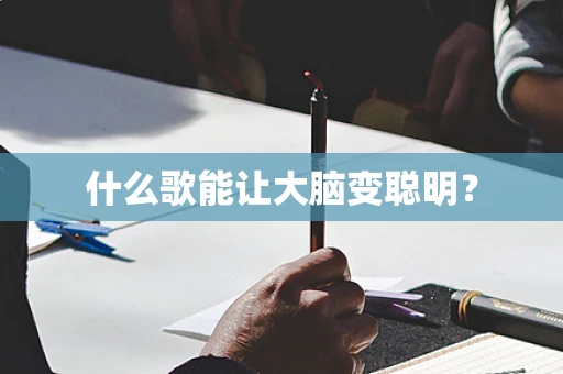 什么歌能让大脑变聪明？