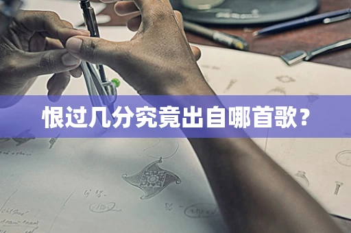 恨过几分究竟出自哪首歌？