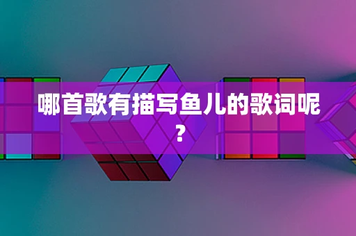 哪首歌有描写鱼儿的歌词呢？