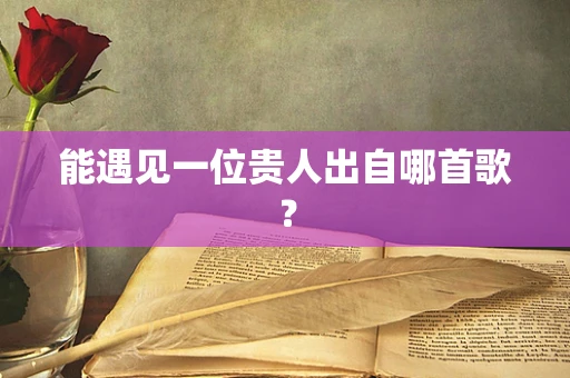 能遇见一位贵人出自哪首歌？