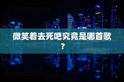 微笑着去死吧究竟是哪首歌？