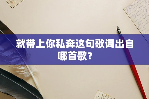 就带上你私奔这句歌词出自哪首歌？