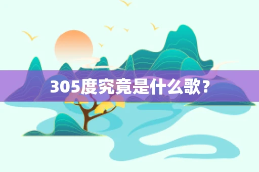 305度究竟是什么歌？