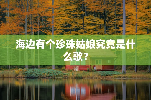 海边有个珍珠姑娘究竟是什么歌？