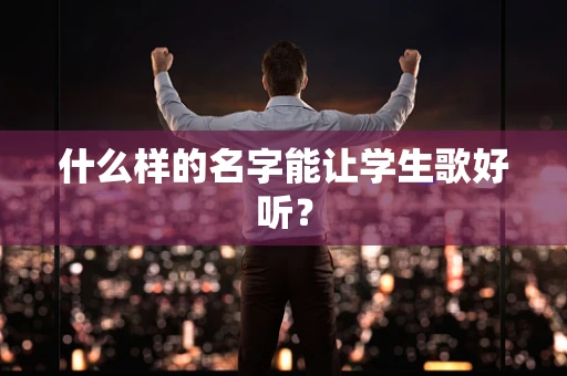 什么样的名字能让学生歌好听？