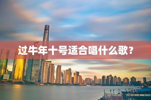 过牛年十号适合唱什么歌？