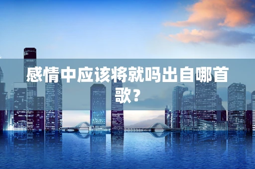 感情中应该将就吗出自哪首歌？