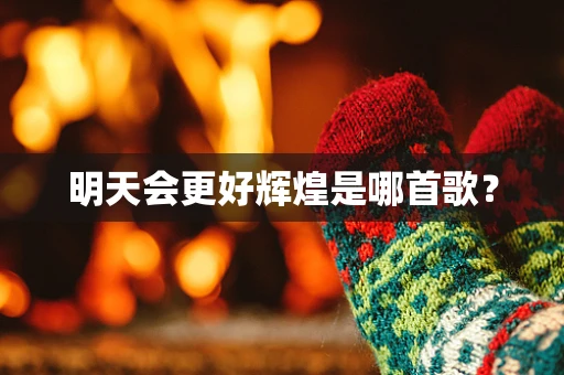 明天会更好辉煌是哪首歌？