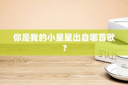 你是我的小星星出自哪首歌？