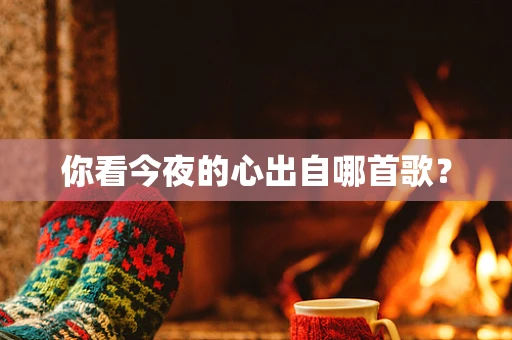 你看今夜的心出自哪首歌？