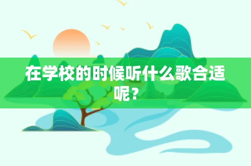 在学校的时候听什么歌合适呢？