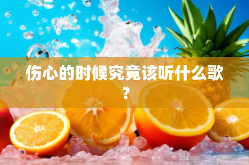 伤心的时候究竟该听什么歌？