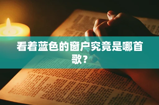 看着蓝色的窗户究竟是哪首歌？