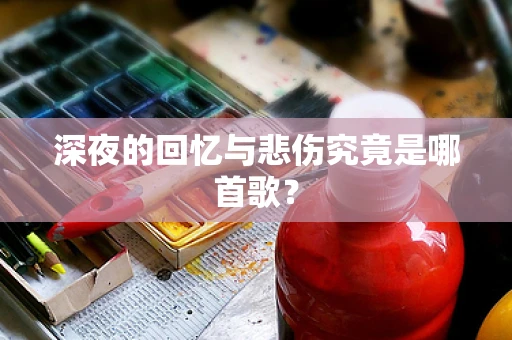 深夜的回忆与悲伤究竟是哪首歌？
