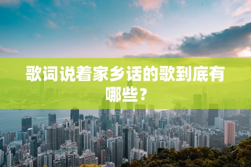 歌词说着家乡话的歌到底有哪些？
