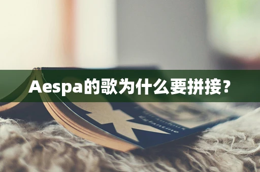 Aespa的歌为什么要拼接？