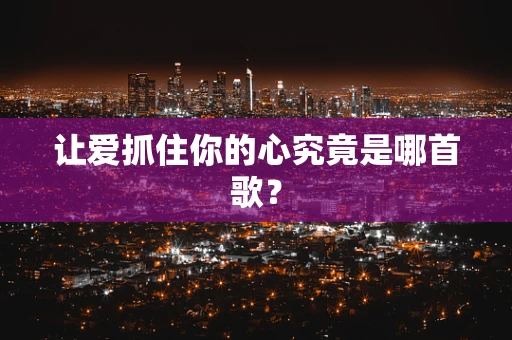 让爱抓住你的心究竟是哪首歌？