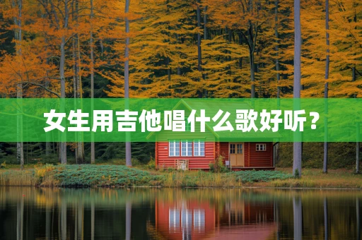 女生用吉他唱什么歌好听？