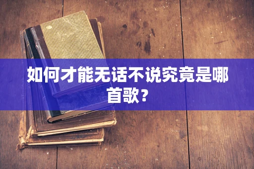 如何才能无话不说究竟是哪首歌？