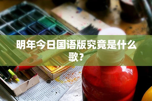 明年今日国语版究竟是什么歌？
