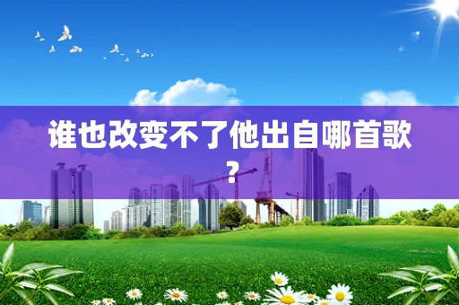 谁也改变不了他出自哪首歌？