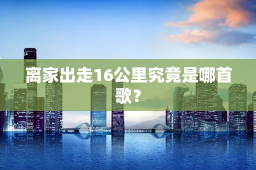 离家出走16公里究竟是哪首歌？