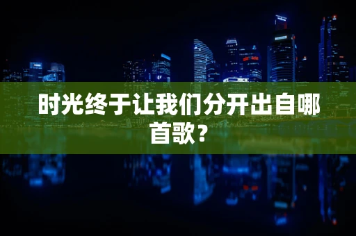 时光终于让我们分开出自哪首歌？