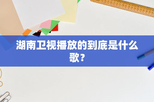 湖南卫视播放的到底是什么歌？