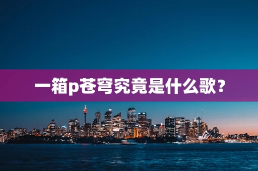一箱p苍穹究竟是什么歌？