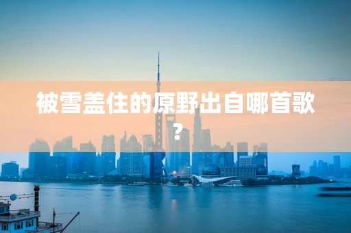 被雪盖住的原野出自哪首歌？