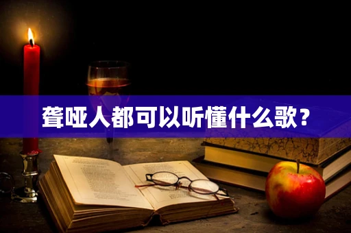 聋哑人都可以听懂什么歌？