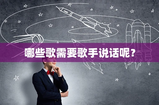 哪些歌需要歌手说话呢？