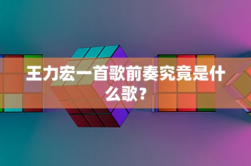 王力宏一首歌前奏究竟是什么歌？
