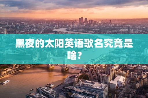 黑夜的太阳英语歌名究竟是啥？