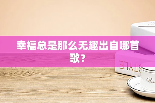 幸福总是那么无趣出自哪首歌？