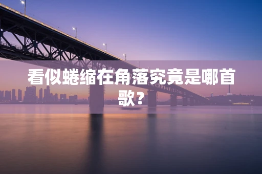 看似蜷缩在角落究竟是哪首歌？