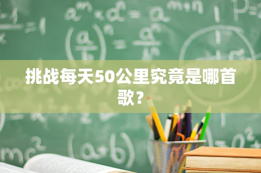 挑战每天50公里究竟是哪首歌？