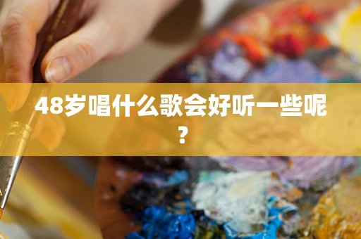 48岁唱什么歌会好听一些呢？