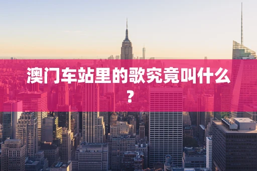 澳门车站里的歌究竟叫什么？