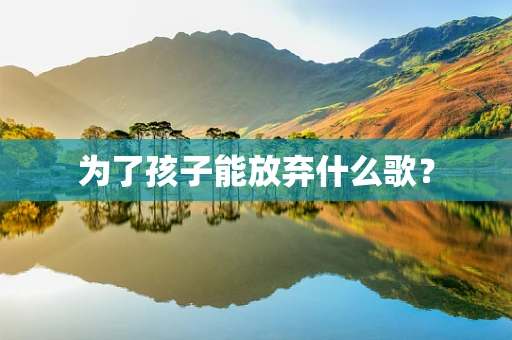 为了孩子能放弃什么歌？