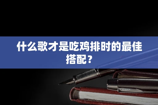 什么歌才是吃鸡排时的最佳搭配？