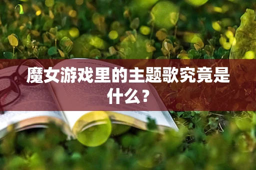 魔女游戏里的主题歌究竟是什么？