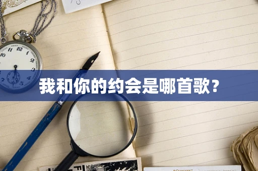 我和你的约会是哪首歌？