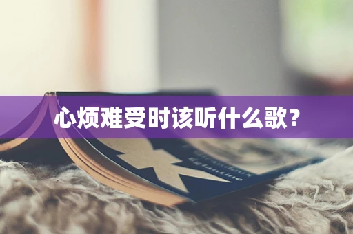 心烦难受时该听什么歌？