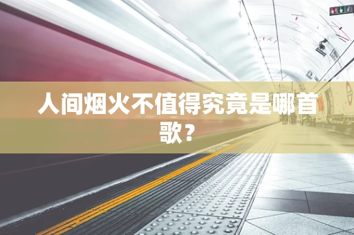 人间烟火不值得究竟是哪首歌？