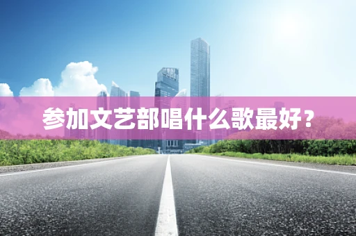 参加文艺部唱什么歌最好？